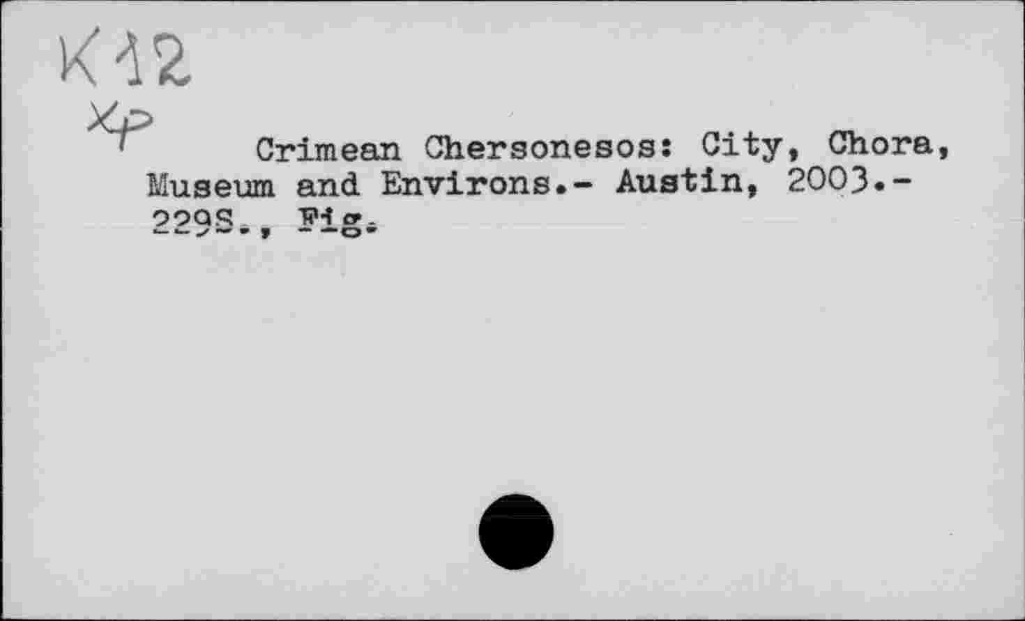 ﻿
Crimean Chersonesos: City, Chora Museum and Environs.- Austin, 2003.-
9OQR 1М».
*— »—	• w — — w